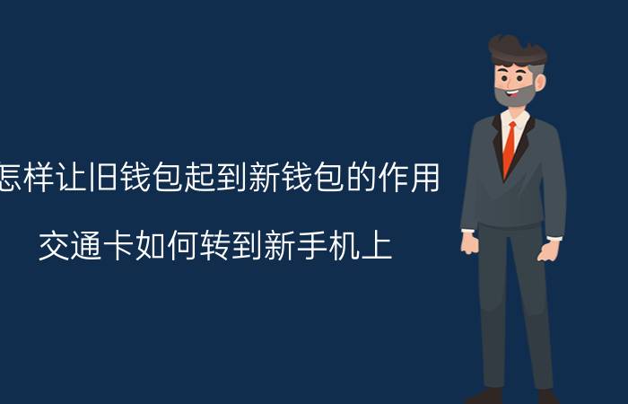 怎样让旧钱包起到新钱包的作用 交通卡如何转到新手机上？